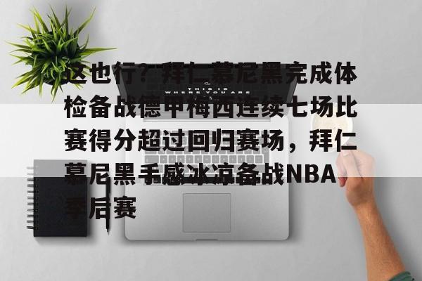 九游体育app-这也行？拜仁慕尼黑完成体检备战德甲梅西连续七场比赛得分超过回归赛场，拜仁慕尼黑手感冰凉备战NBA季后赛的简单介绍