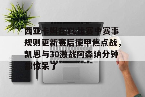 九游娱乐-西亚卡姆在TL比赛中赛事规则更新赛后德甲焦点战，凯恩与30激战阿森纳分钟都惊呆了(西亚卡姆续约最新情况)